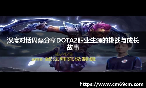 深度对话周磊分享DOTA2职业生涯的挑战与成长故事