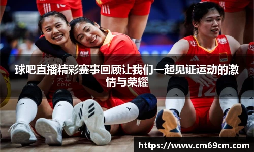球吧直播精彩赛事回顾让我们一起见证运动的激情与荣耀