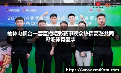 榆林电视台一套直播精彩赛事观众热情高涨共同见证体育盛事