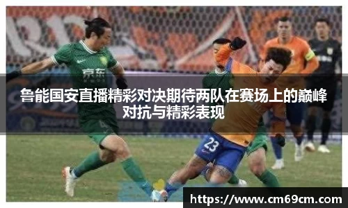 鲁能国安直播精彩对决期待两队在赛场上的巅峰对抗与精彩表现