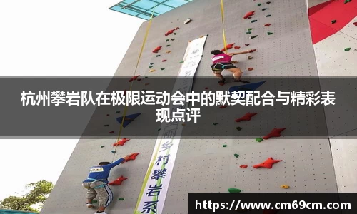 杭州攀岩队在极限运动会中的默契配合与精彩表现点评