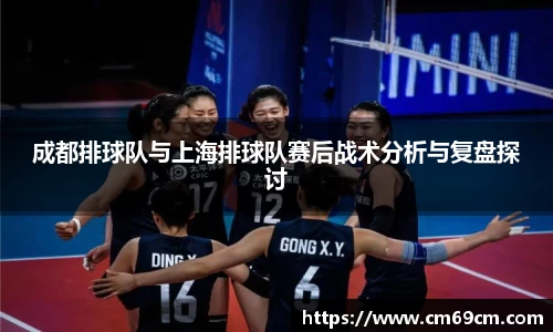 成都排球队与上海排球队赛后战术分析与复盘探讨