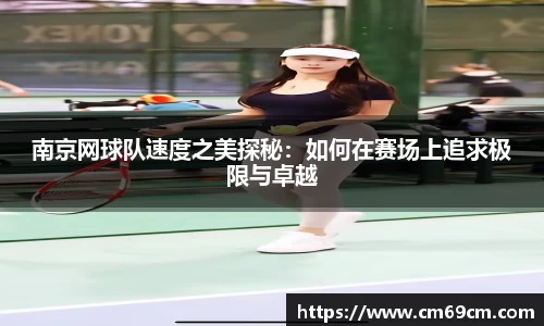 南京网球队速度之美探秘：如何在赛场上追求极限与卓越