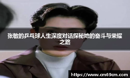 张敏的乒乓球人生深度对话探秘她的奋斗与荣耀之路