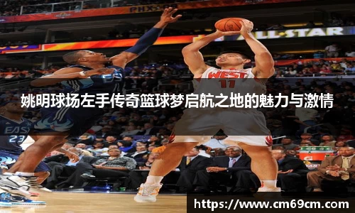 姚明球场左手传奇篮球梦启航之地的魅力与激情