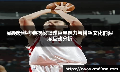 姚明粉丝考卷揭秘篮球巨星魅力与粉丝文化的深度互动分析