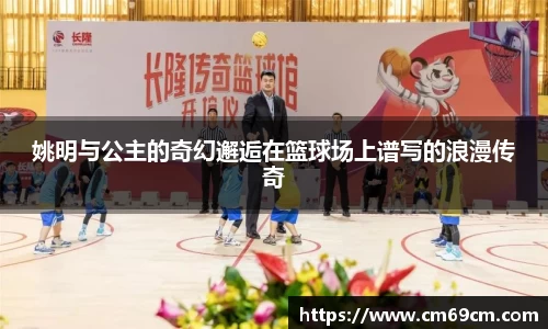 姚明与公主的奇幻邂逅在篮球场上谱写的浪漫传奇