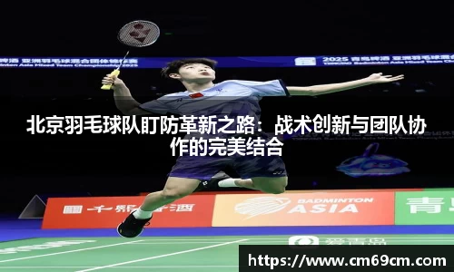 北京羽毛球队盯防革新之路：战术创新与团队协作的完美结合