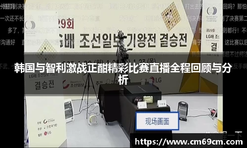 韩国与智利激战正酣精彩比赛直播全程回顾与分析