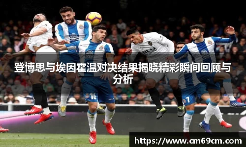 登博思与埃因霍温对决结果揭晓精彩瞬间回顾与分析