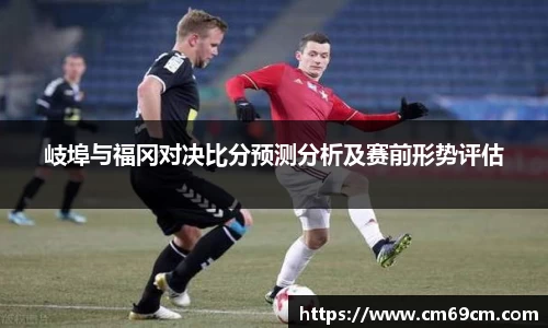 岐埠与福冈对决比分预测分析及赛前形势评估