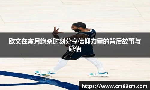 欧文在斋月绝杀时刻分享信仰力量的背后故事与感悟