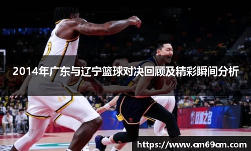 2014年广东与辽宁篮球对决回顾及精彩瞬间分析