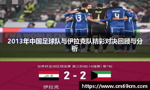 2013年中国足球队与伊拉克队精彩对决回顾与分析